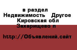  в раздел : Недвижимость » Другое . Кировская обл.,Захарищево п.